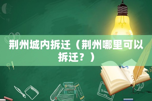 荊州城內拆遷（荊州哪里可以拆遷？）
