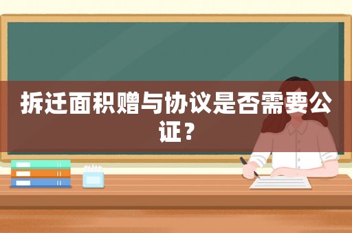 拆遷面積贈與協議是否需要公證？