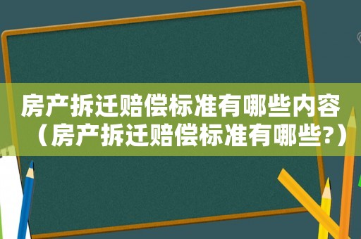 房產拆遷賠償標準有哪些內容（房產拆遷賠償標準有哪些?）