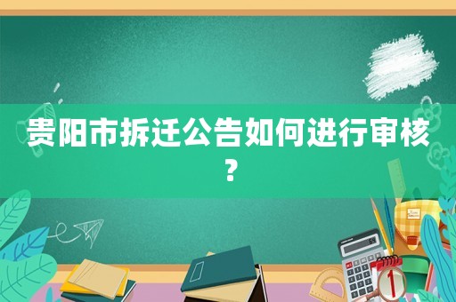 貴陽市拆遷公告如何進行審核？