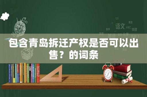 包含青島拆遷產權是否可以出售？的詞條