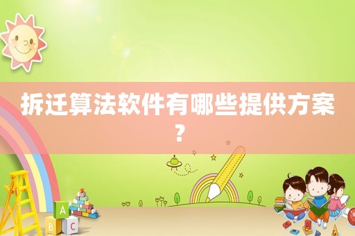 拆遷算法軟件有哪些提供方案？