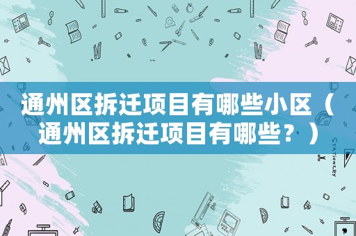 通州區拆遷項目有哪些小區（通州區拆遷項目有哪些？）