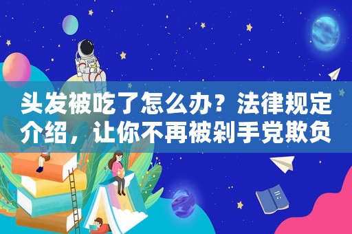頭發被吃了怎么辦？法律規定介紹，讓你不再被剁手黨欺負