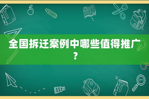 全國(guó)拆遷案例中哪些值得推廣？