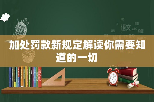 加處罰款新規(guī)定解讀你需要知道的一切