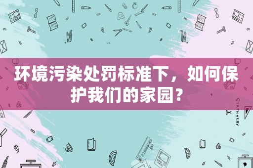 環境污染處罰標準下，如何保護我們的家園？