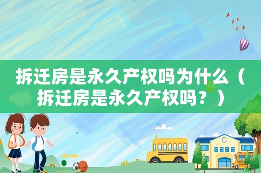 拆遷房是永久產權嗎為什么（拆遷房是永久產權嗎？）