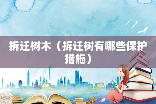 拆遷樹木（拆遷樹有哪些保護措施）