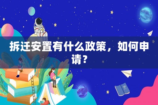 拆遷安置有什么政策，如何申請？