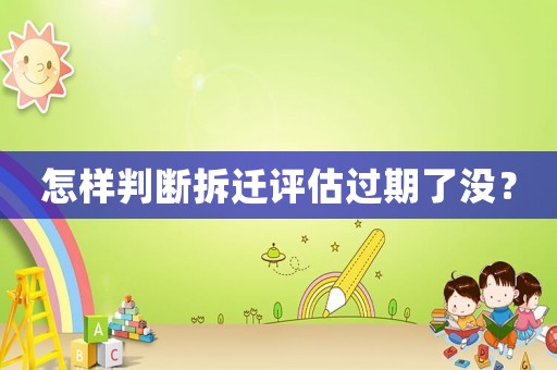 怎樣判斷拆遷評估過期了沒？