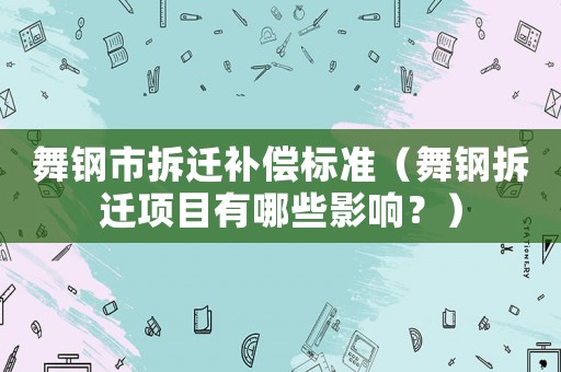 舞鋼市拆遷補(bǔ)償標(biāo)準(zhǔn)（舞鋼拆遷項(xiàng)目有哪些影響？）