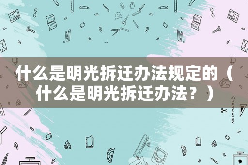 什么是明光拆遷辦法規定的（什么是明光拆遷辦法？）