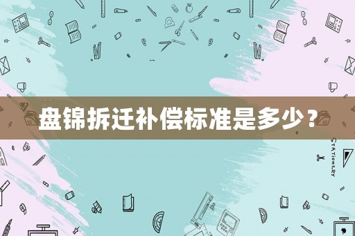 盤錦拆遷補償標準是多少？