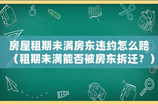 房屋租期未滿房東違約怎么賠（租期未滿能否被房東拆遷？）