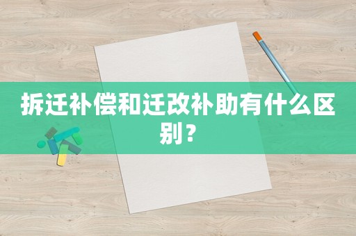 拆遷補償和遷改補助有什么區別？