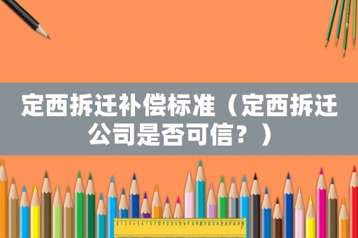 定西拆遷補償標準（定西拆遷公司是否可信？）