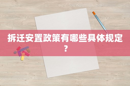拆遷安置政策有哪些具體規定？
