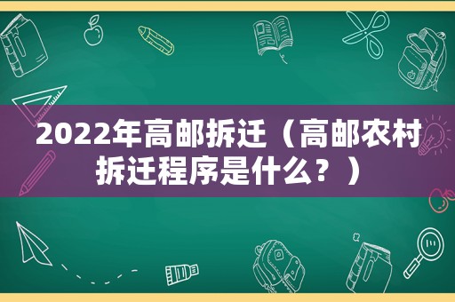 2022年高郵拆遷（高郵農(nóng)村拆遷程序是什么？）