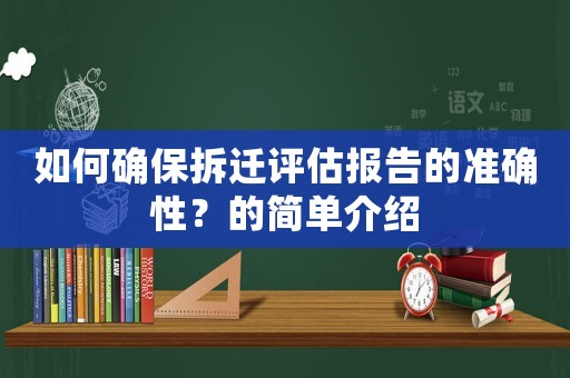 如何確保拆遷評(píng)估報(bào)告的準(zhǔn)確性？的簡(jiǎn)單介紹