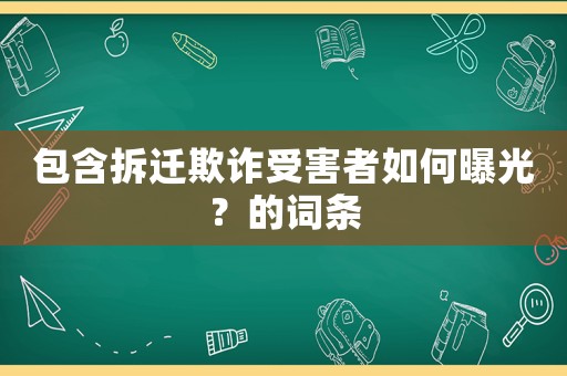 包含拆遷欺詐受害者如何曝光？的詞條