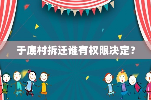 于底村拆遷誰(shuí)有權(quán)限決定？