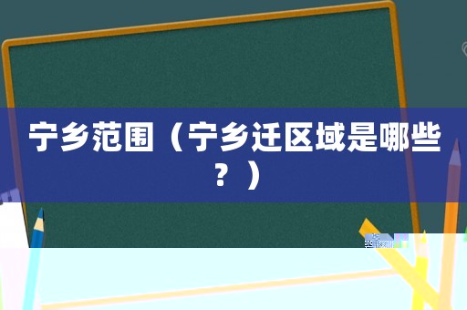 寧鄉范圍（寧鄉遷區域是哪些？）