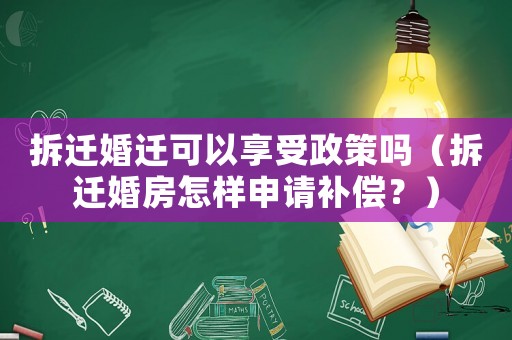 拆遷婚遷可以享受政策嗎（拆遷婚房怎樣申請補償？）