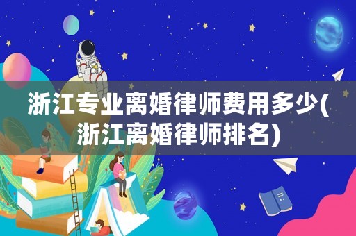 浙江專業(yè)離婚律師費(fèi)用多少(浙江離婚律師排名)