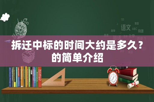 拆遷中標(biāo)的時(shí)間大約是多久？的簡(jiǎn)單介紹