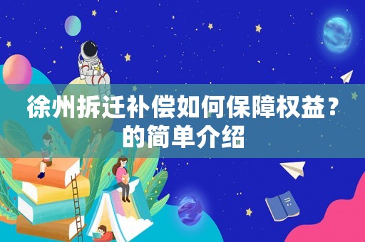 徐州拆遷補償如何保障權益？的簡單介紹