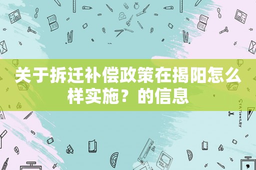 關于拆遷補償政策在揭陽怎么樣實施？的信息