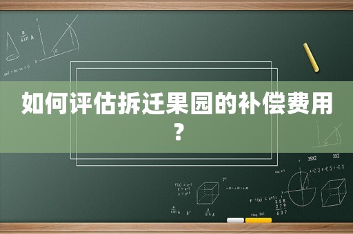 如何評估拆遷果園的補償費用？