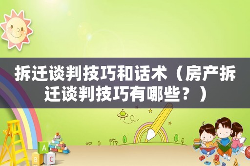 拆遷談判技巧和話術(shù)（房產(chǎn)拆遷談判技巧有哪些？）