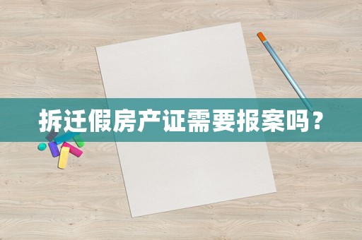 拆遷假房產證需要報案嗎？