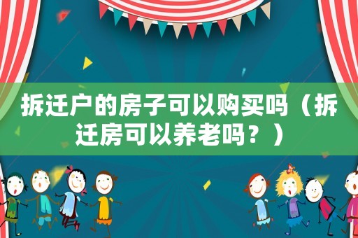 拆遷戶的房子可以購買嗎（拆遷房可以養(yǎng)老嗎？）