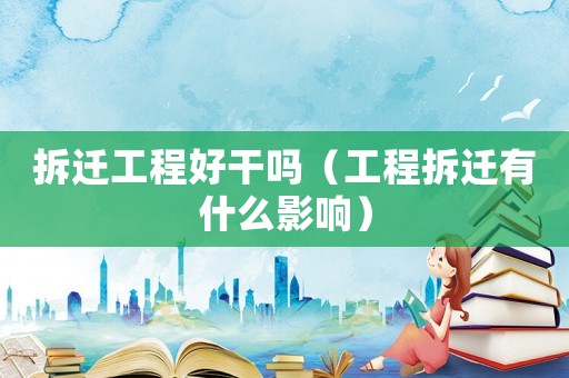 拆遷工程好干嗎（工程拆遷有什么影響）