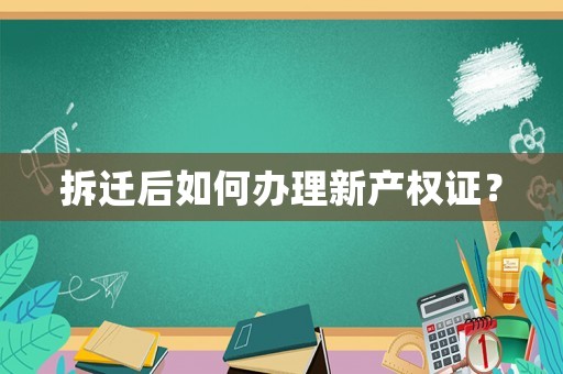 拆遷后如何辦理新產權證？