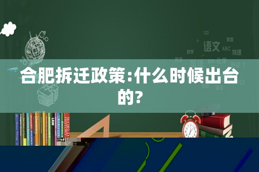 合肥拆遷政策:什么時候出臺的?