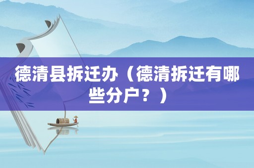 德清縣拆遷辦（德清拆遷有哪些分戶？）