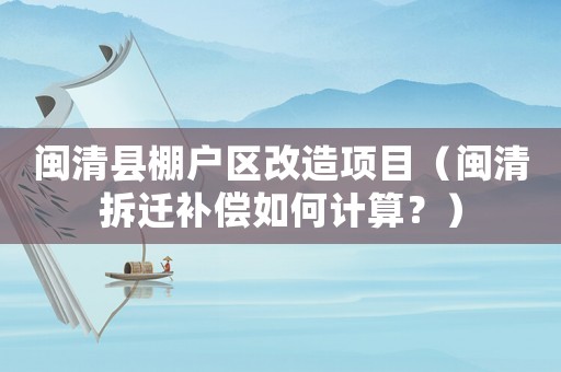 閩清縣棚戶區改造項目（閩清拆遷補償如何計算？）