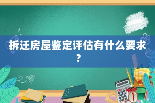 拆遷房屋鑒定評(píng)估有什么要求？