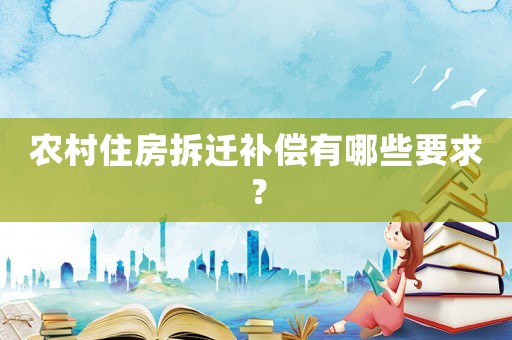 農村住房拆遷補償有哪些要求？