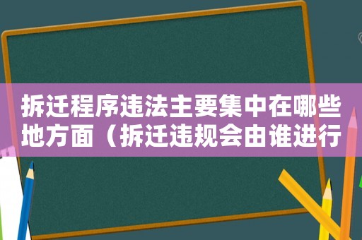 拆遷程序違法主要集中在哪些地方面（拆遷違規(guī)會(huì)由誰進(jìn)行追責(zé)？）