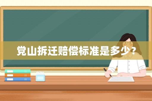 黨山拆遷賠償標準是多少？