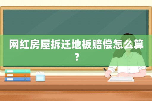 網紅房屋拆遷地板賠償怎么算？