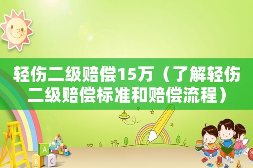 輕傷二級賠償15萬（了解輕傷二級賠償標準和賠償流程）