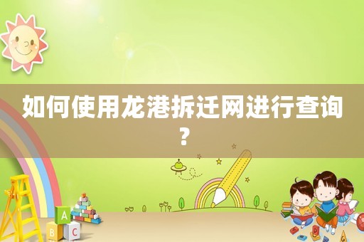 如何使用龍港拆遷網進行查詢？