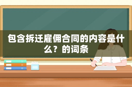 包含拆遷雇傭合同的內(nèi)容是什么？的詞條