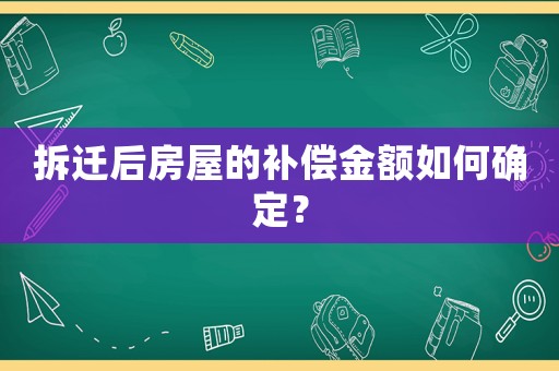 拆遷后房屋的補(bǔ)償金額如何確定？